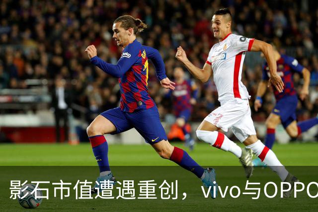 影石市值遭遇重创，vivo与OPPO的切入之路各有不同